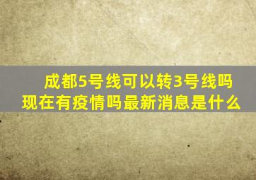 成都5号线可以转3号线吗现在有疫情吗最新消息是什么