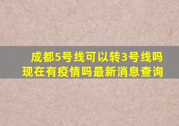 成都5号线可以转3号线吗现在有疫情吗最新消息查询