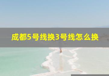 成都5号线换3号线怎么换