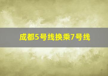 成都5号线换乘7号线