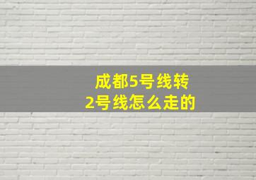 成都5号线转2号线怎么走的