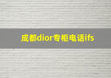 成都dior专柜电话ifs