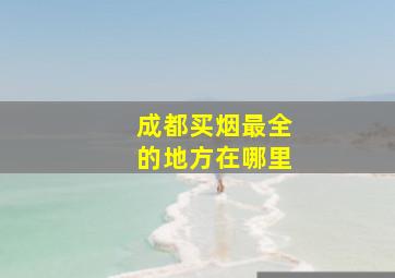 成都买烟最全的地方在哪里