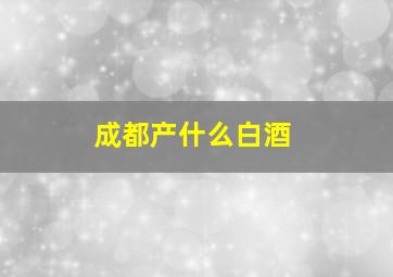 成都产什么白酒