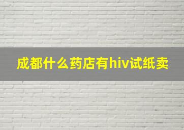 成都什么药店有hiv试纸卖