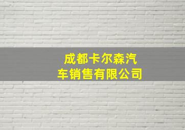 成都卡尔森汽车销售有限公司