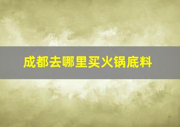 成都去哪里买火锅底料