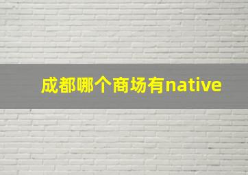 成都哪个商场有native