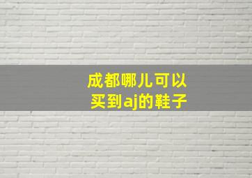 成都哪儿可以买到aj的鞋子