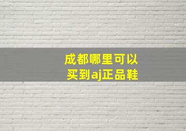 成都哪里可以买到aj正品鞋