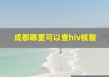 成都哪里可以查hiv核酸