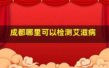 成都哪里可以检测艾滋病