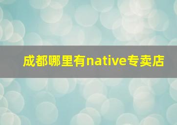 成都哪里有native专卖店