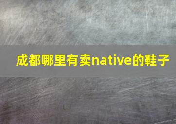 成都哪里有卖native的鞋子