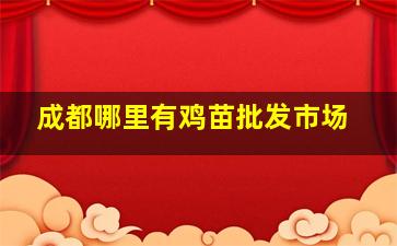 成都哪里有鸡苗批发市场