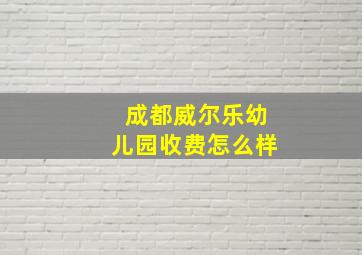 成都威尔乐幼儿园收费怎么样