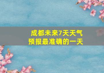 成都未来7天天气预报最准确的一天