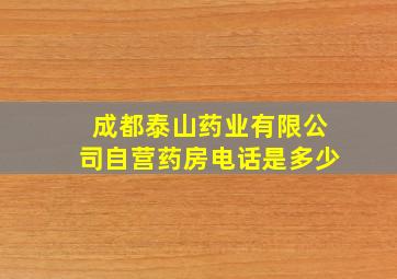 成都泰山药业有限公司自营药房电话是多少