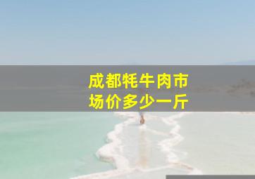 成都牦牛肉市场价多少一斤