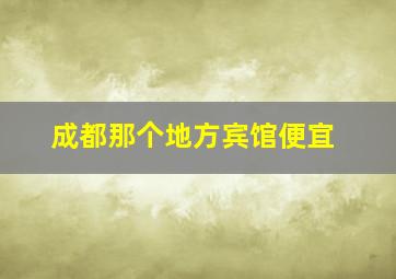 成都那个地方宾馆便宜