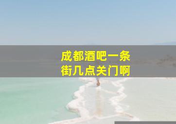 成都酒吧一条街几点关门啊