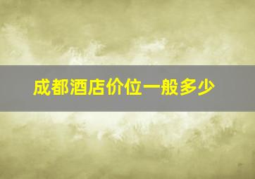 成都酒店价位一般多少