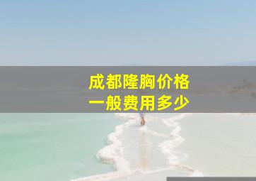 成都隆胸价格一般费用多少