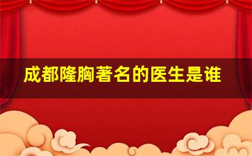 成都隆胸著名的医生是谁