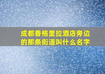 成都香格里拉酒店旁边的那条街道叫什么名字