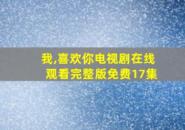 我,喜欢你电视剧在线观看完整版免费17集