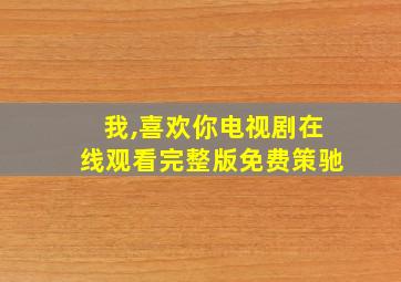 我,喜欢你电视剧在线观看完整版免费策驰