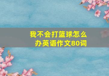 我不会打篮球怎么办英语作文80词