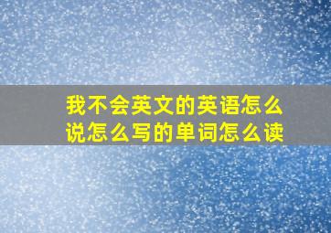 我不会英文的英语怎么说怎么写的单词怎么读