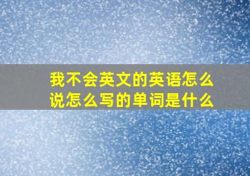 我不会英文的英语怎么说怎么写的单词是什么