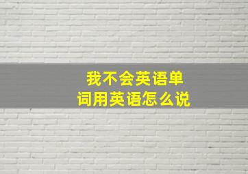 我不会英语单词用英语怎么说