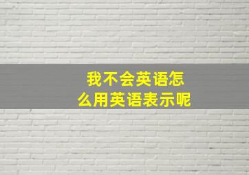 我不会英语怎么用英语表示呢