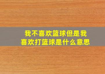 我不喜欢篮球但是我喜欢打篮球是什么意思