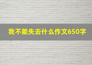 我不能失去什么作文650字