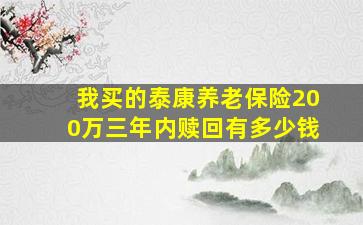 我买的泰康养老保险200万三年内赎回有多少钱