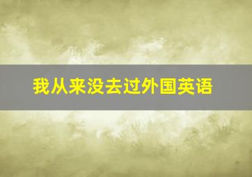 我从来没去过外国英语