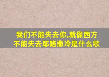 我们不能失去你,就像西方不能失去耶路撒冷是什么歌