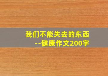 我们不能失去的东西--健康作文200字