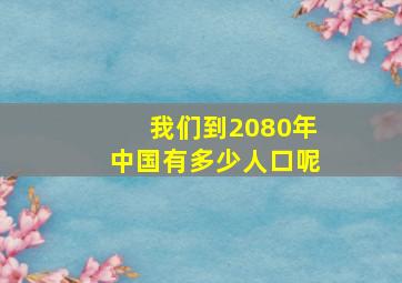 我们到2080年中国有多少人口呢