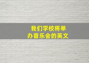 我们学校将举办音乐会的英文