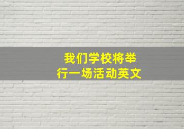 我们学校将举行一场活动英文