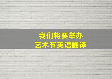 我们将要举办艺术节英语翻译