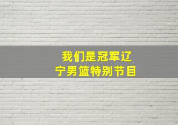 我们是冠军辽宁男篮特别节目