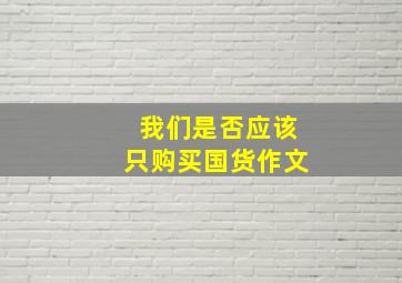 我们是否应该只购买国货作文