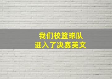 我们校篮球队进入了决赛英文