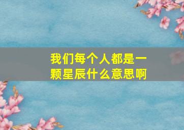 我们每个人都是一颗星辰什么意思啊